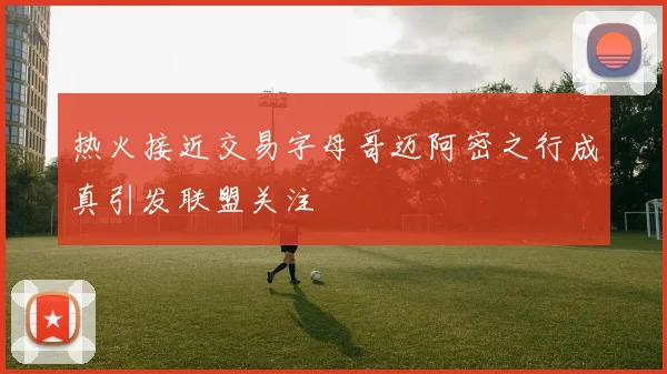 热火接近交易字母哥迈阿密之行成真引发联盟关注