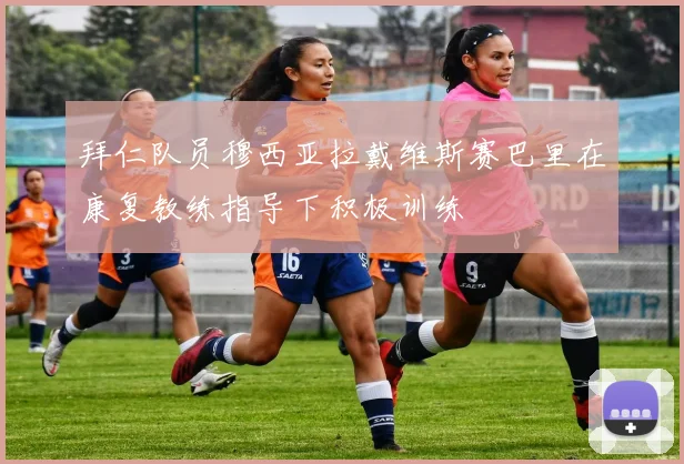 拜仁队员穆西亚拉戴维斯赛巴里在康复教练指导下积极训练