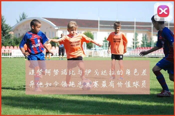 追梦阿努诺比与伊戈达拉的角色差异他如今领跑总决赛最有价值球员