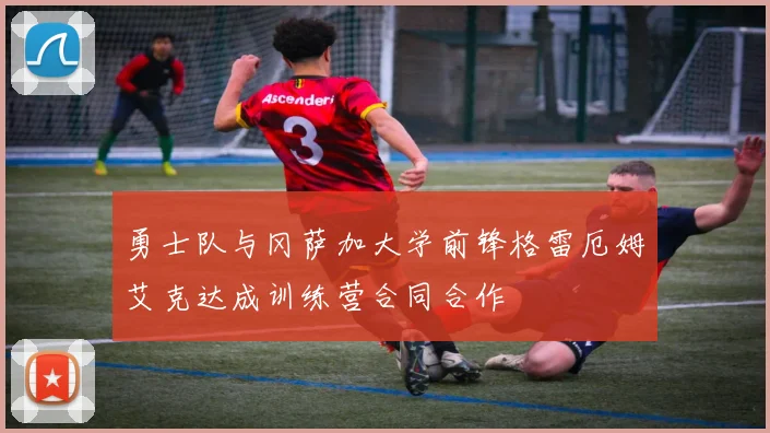 勇士队与冈萨加大学前锋格雷厄姆艾克达成训练营合同合作